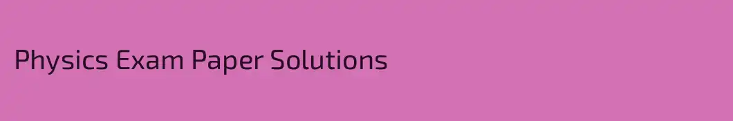 Physics Exam Paper Solutions